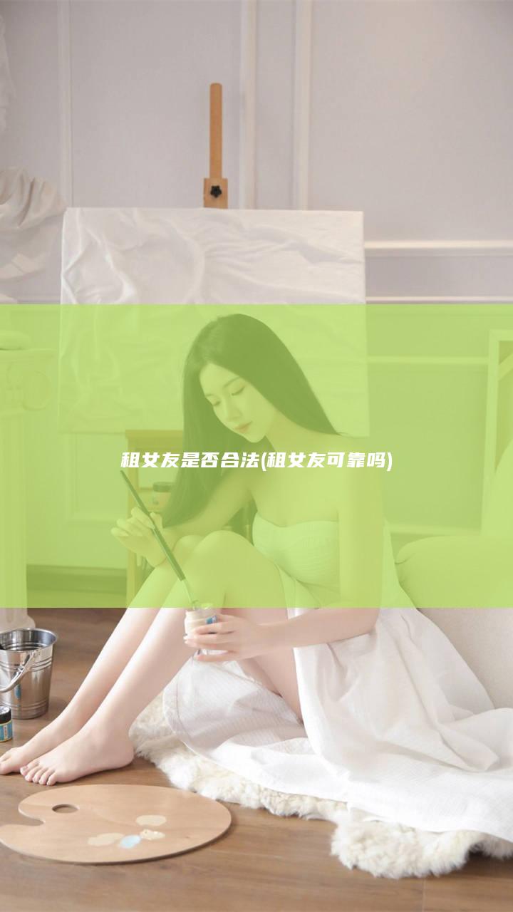 租女友是否合法 (租女友可靠吗)