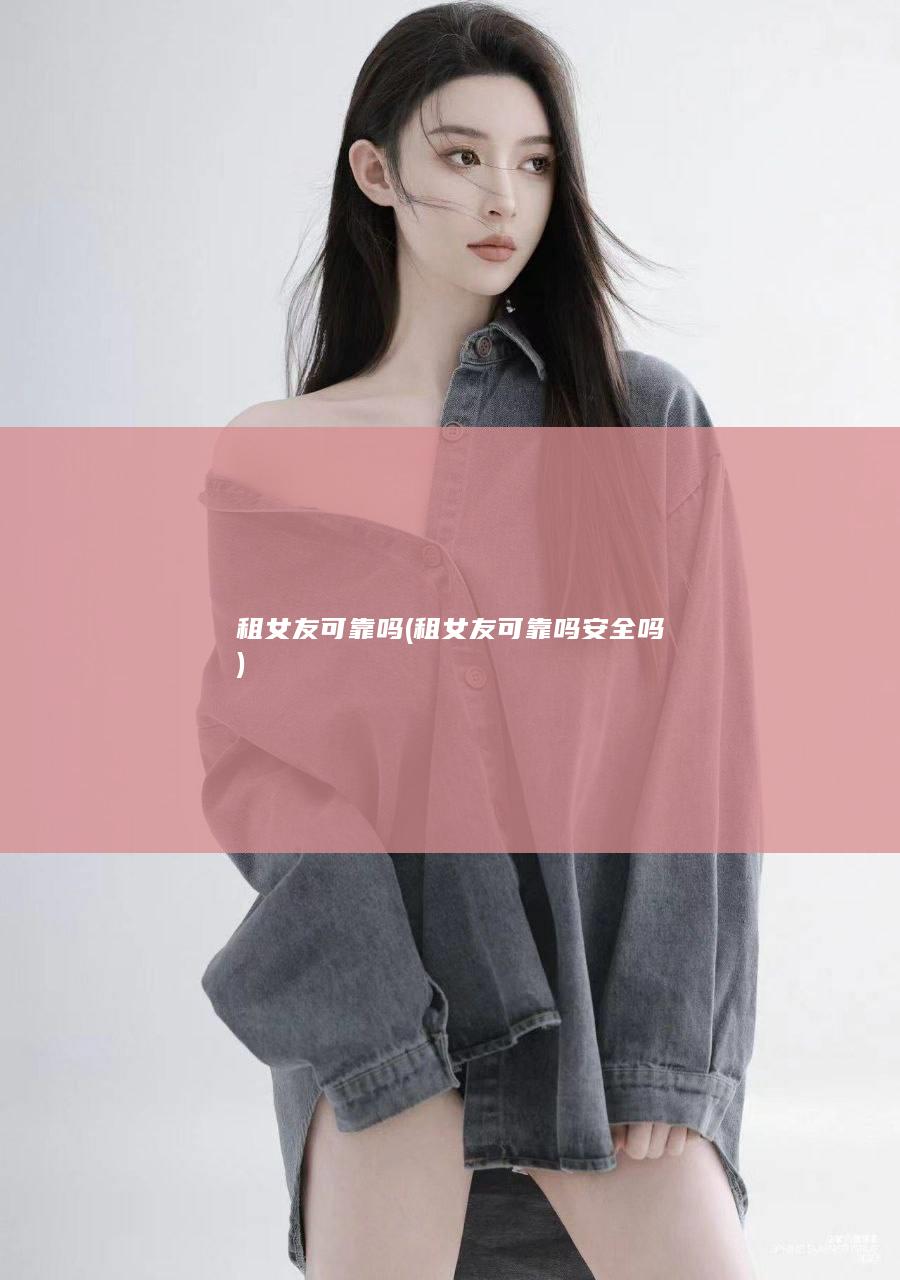 租女友可靠吗 (租女友可靠吗安全吗)