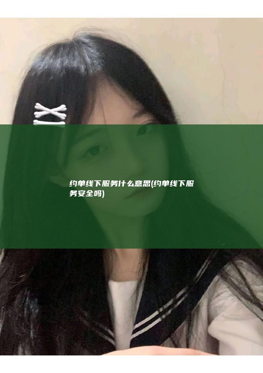 约单线下服务什么意思 (约单线下服务安全吗)