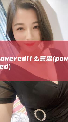 powered 什么意思 (powered)