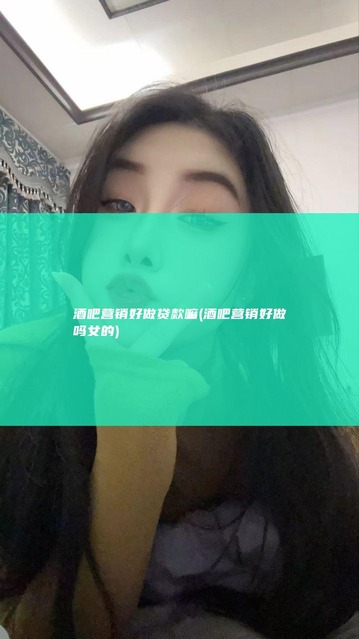 酒吧营销好做贷款嘛 (酒吧营销好做吗女的)