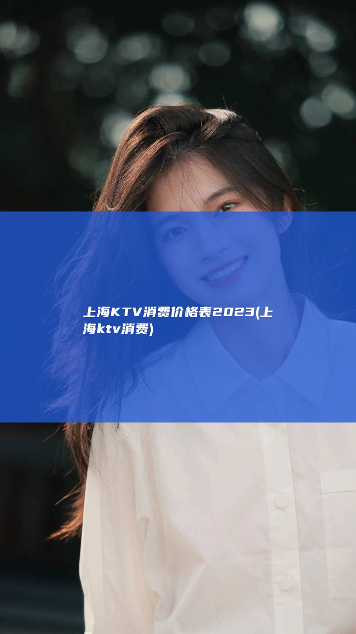 上海KTV消费价格表2023 (上海ktv消费)