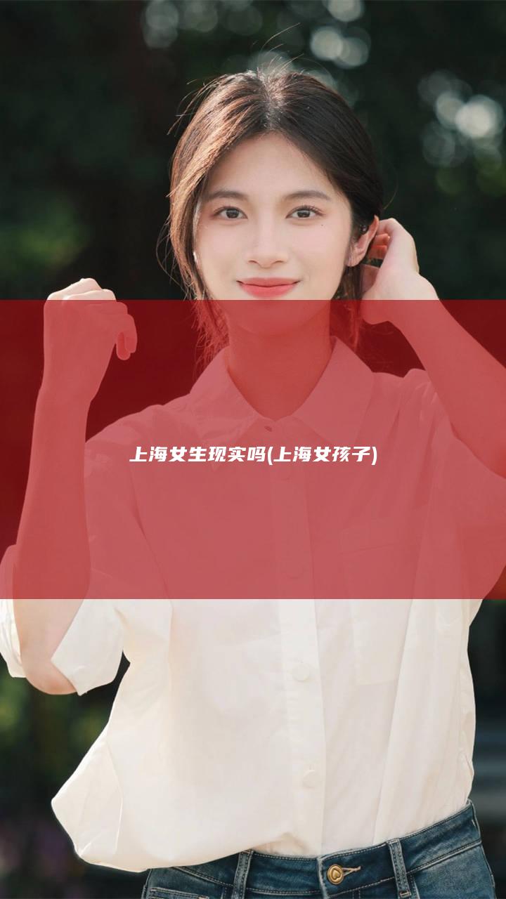 上海女生现实吗 (上海女孩子)