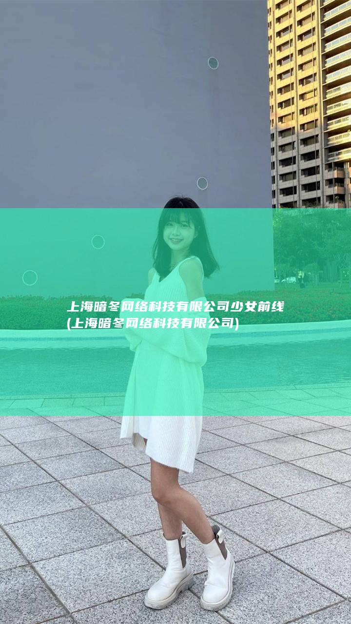 上海暗冬网络科技有限公司少女前线 (上海暗冬网络科技有限公司)