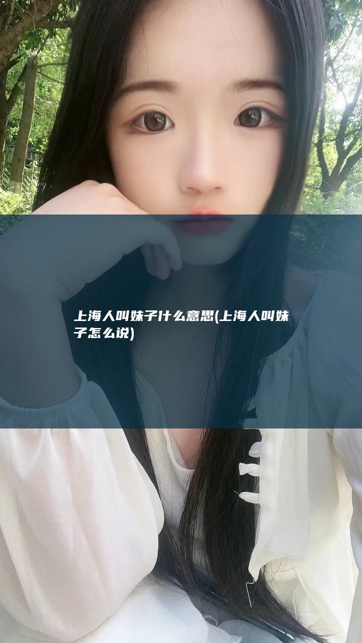 上海人叫妹子什么意思 (上海人叫妹子怎么说)