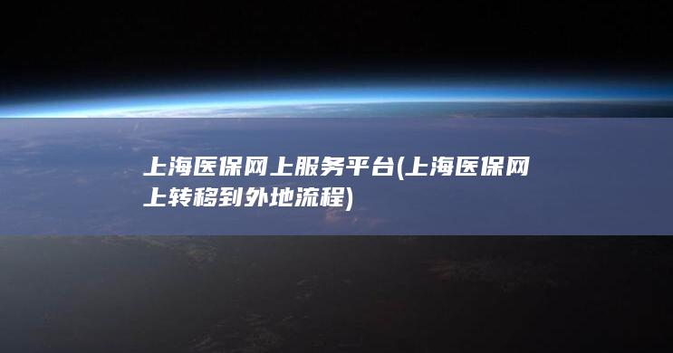 上海医保网上服务平台 (上海医保网上转移到外地流程)