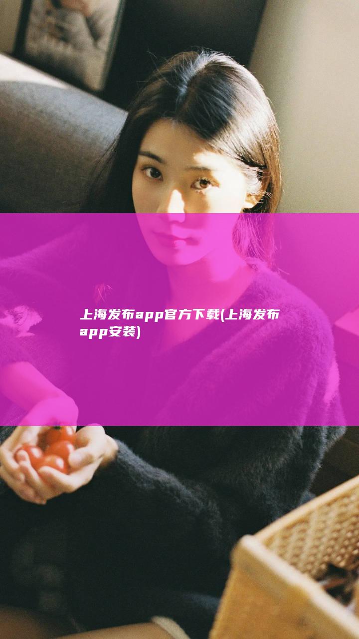 上海发布app官方下载 (上海发布app安装)