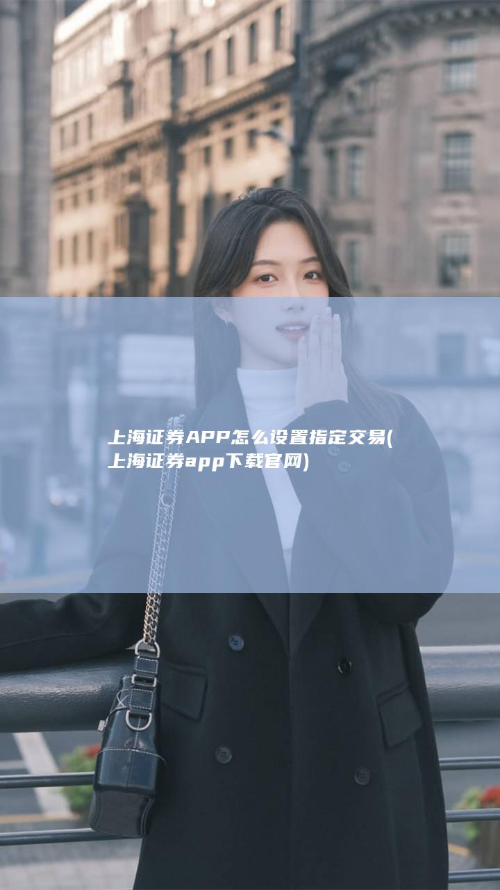 上海证券APP怎么设置指定交易 (上海证券app下载官网)