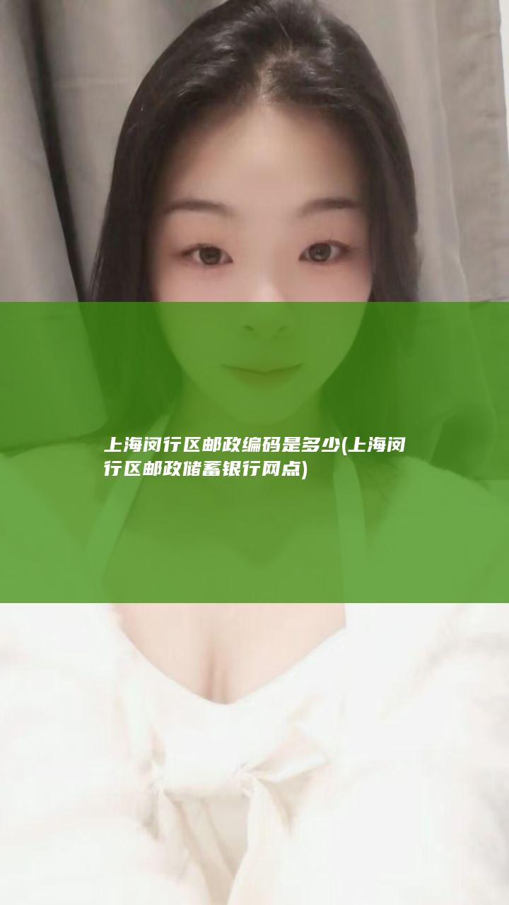 上海闵行区邮政编码是多少 (上海闵行区邮政储蓄银行网点)